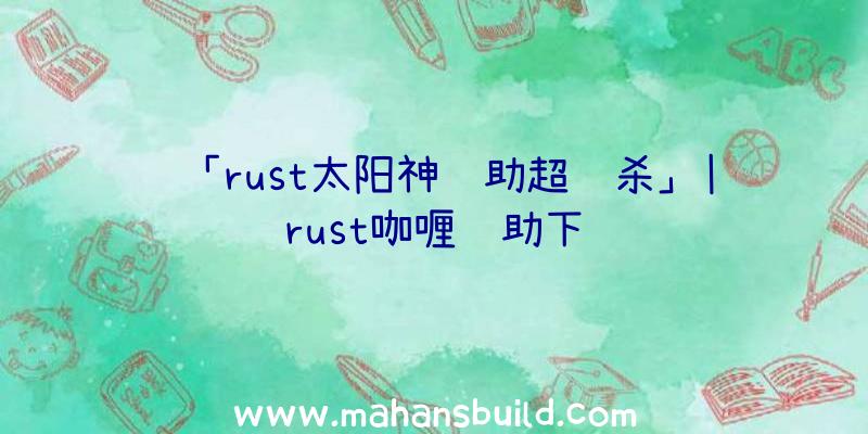 「rust太阳神辅助超级杀」|rust咖喱辅助下载